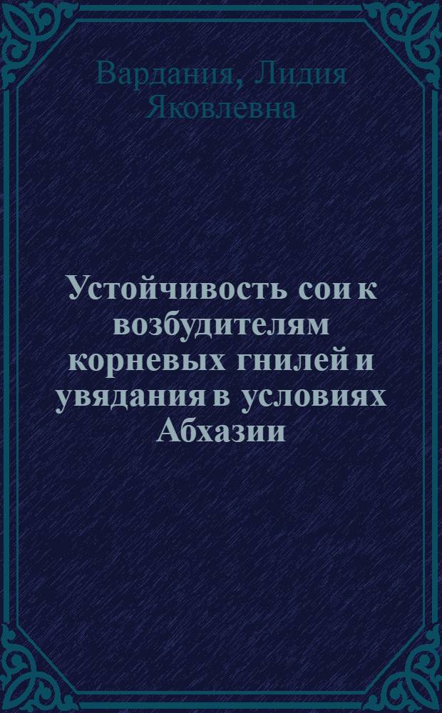 Устойчивость сои к возбудителям корневых гнилей и увядания в условиях Абхазии : Автореф. дис. на соиск. учен. степени канд. с.-х. наук : (534)