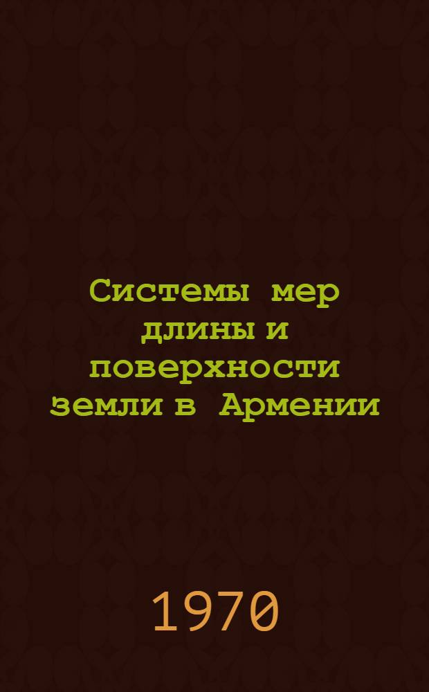 Системы мер длины и поверхности земли в Армении : (Ист.-этногр. изучение) : Автореф. дис. на соискание учен. степени канд. ист. наук : (576)