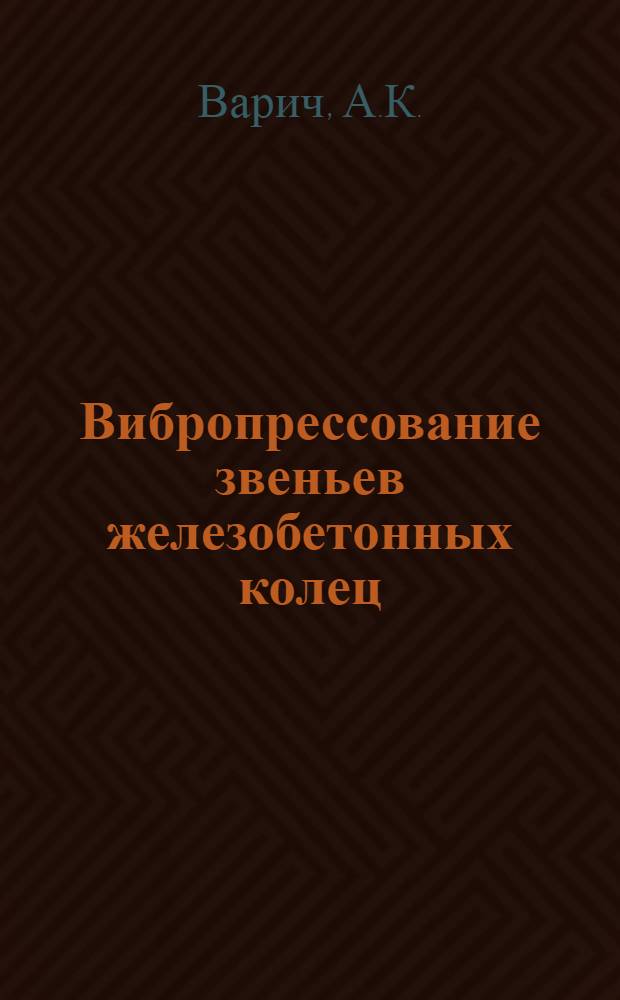 Вибропрессование звеньев железобетонных колец : (Опыт Оренбург. завода ЖБК треста "Волготранстром")