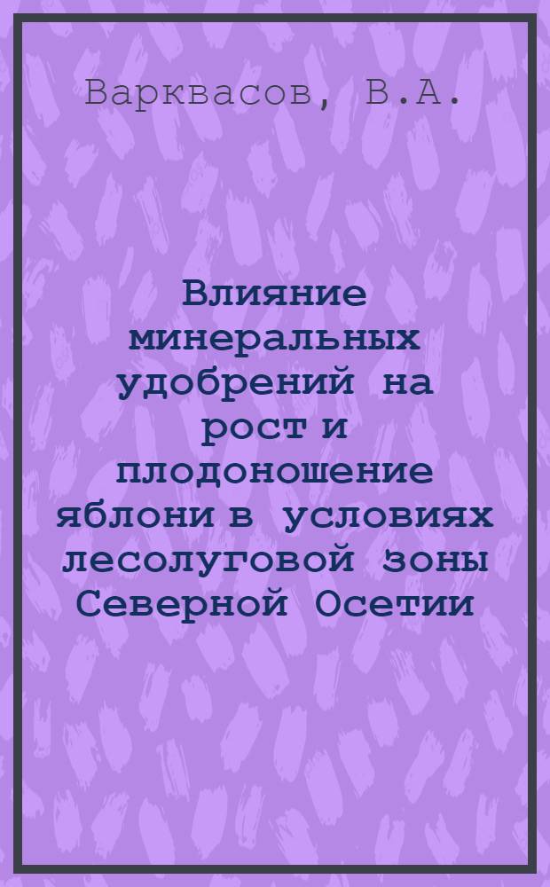 Влияние минеральных удобрений на рост и плодоношение яблони в условиях лесолуговой зоны Северной Осетии : Автореф. дис. на соискание учет. степени канд. с.-х. наук : (533)