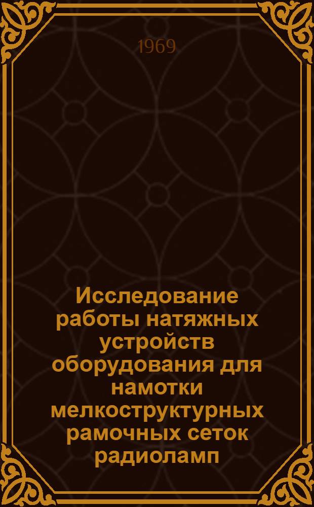 Исследование работы натяжных устройств оборудования для намотки мелкоструктурных рамочных сеток радиоламп : Автореферат дис. на соискание учен. степени канд. техн. наук : (200)