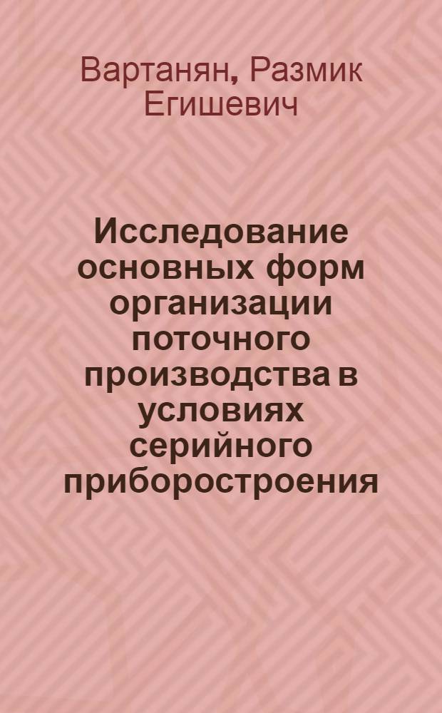 Исследование основных форм организации поточного производства в условиях серийного приборостроения : (На примере предприятий АрмССР) : Автореф. дис. на соиск. учен. степени канд. техн. наук : (08.00.05)