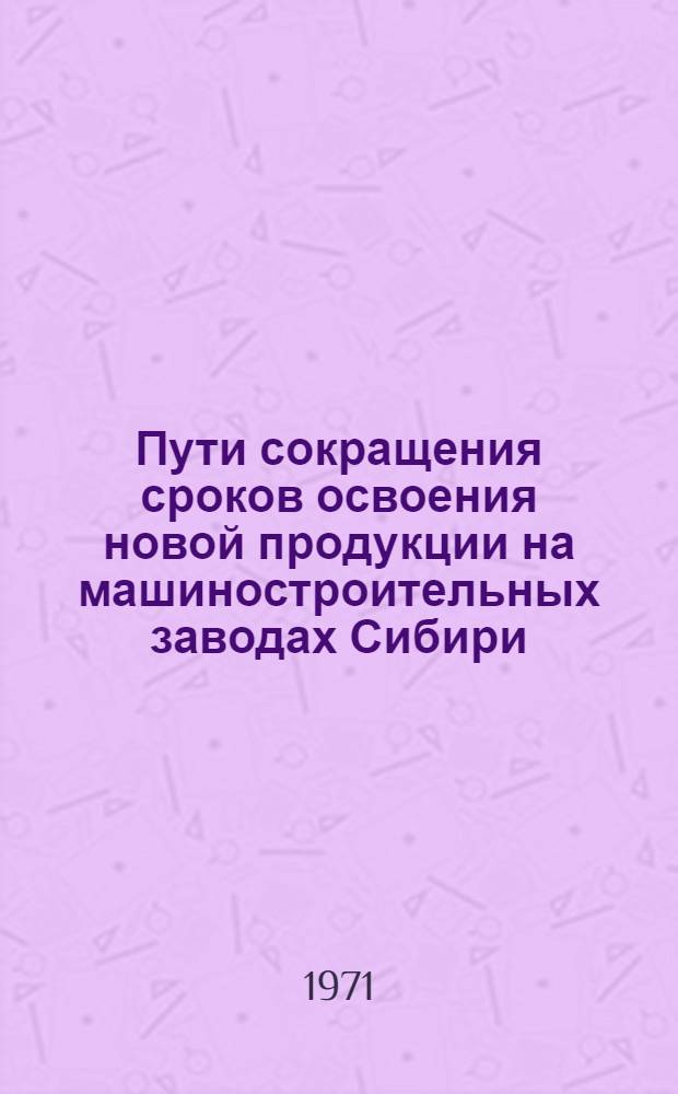 Пути сокращения сроков освоения новой продукции на машиностроительных заводах Сибири : (На основе обобщения опыта передовых предприятий СССР и ГДР) : Автореф. дис. на соискание учен. степени канд. экон. наук : (594)