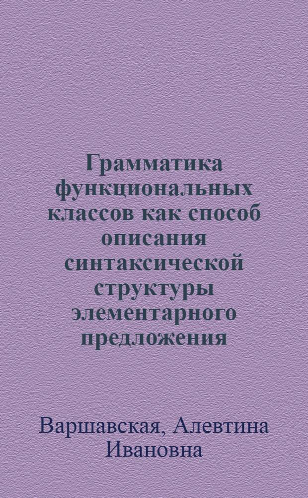 Грамматика функциональных классов как способ описания синтаксической структуры элементарного предложения : (На материале англ. науч.-техн. текстов) : Автореф. дис. на соискание учен. степени канд. филол. наук : (10.663)