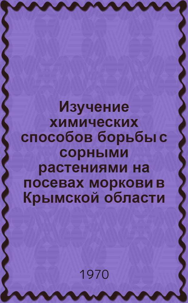 Изучение химических способов борьбы с сорными растениями на посевах моркови в Крымской области : Автореф. дис. на соискание учен. степени канд. с.-х. наук : (535)