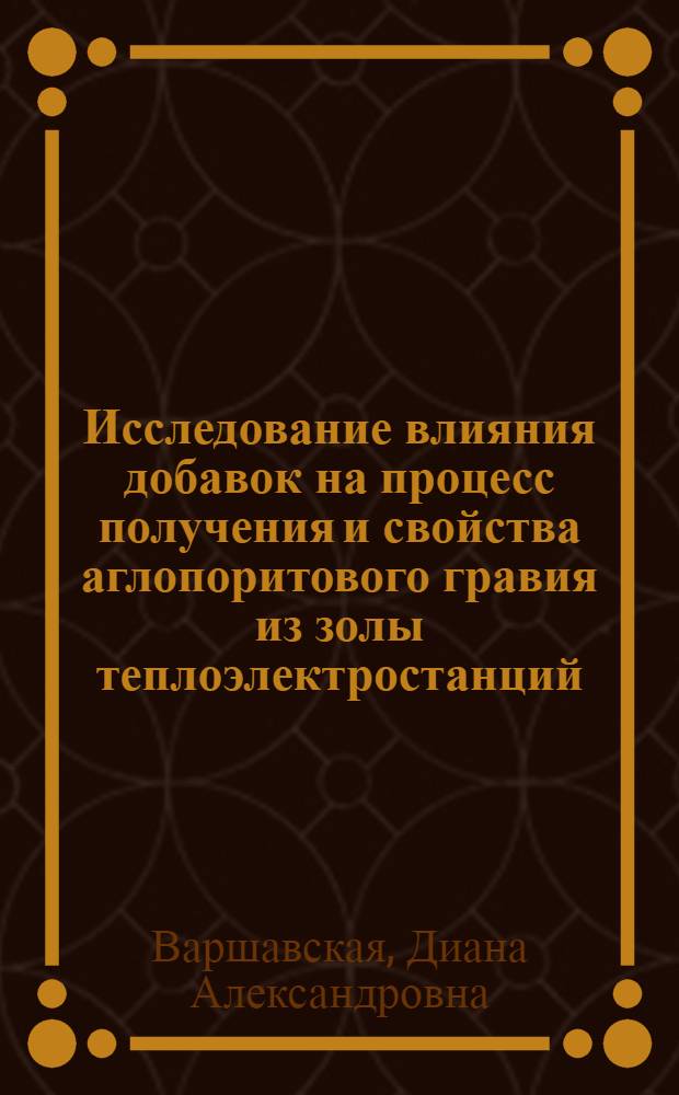 Исследование влияния добавок на процесс получения и свойства аглопоритового гравия из золы теплоэлектростанций : Автореф. дис. на соиск. учен. степени канд. техн. наук : (05.17.11)