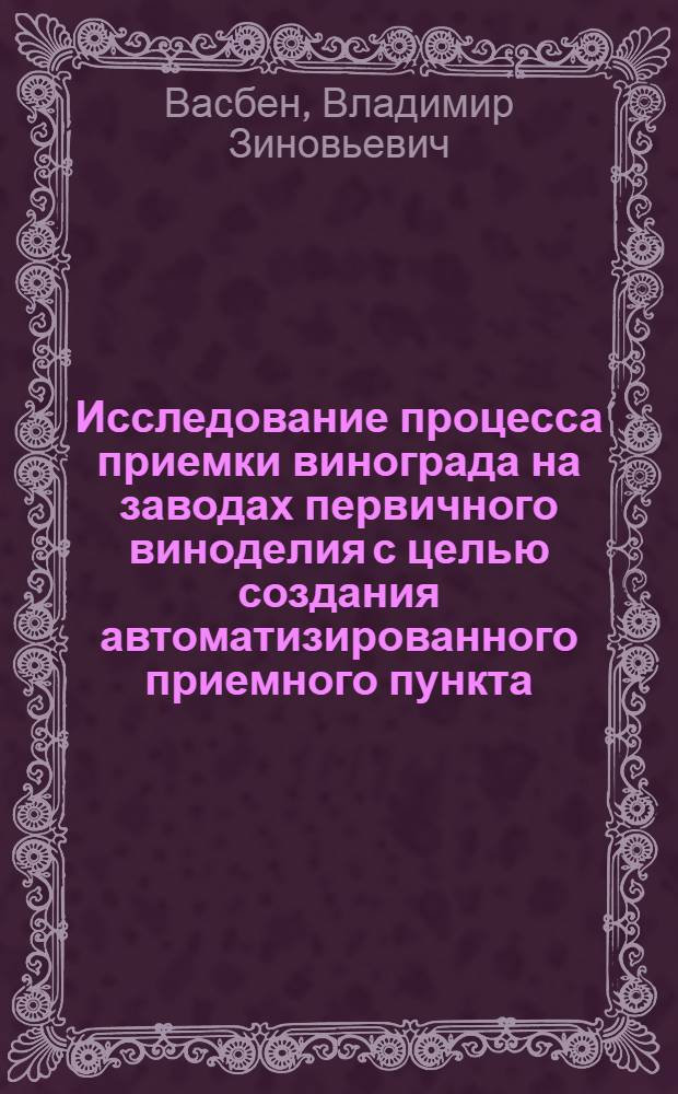 Исследование процесса приемки винограда на заводах первичного виноделия с целью создания автоматизированного приемного пункта : Автореф. дис. на соискание учен. степени канд. техн. наук : (175)