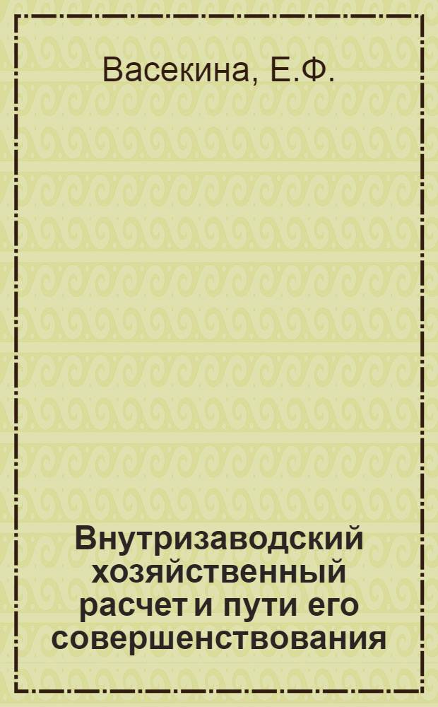 Внутризаводский хозяйственный расчет и пути его совершенствования : (На примере машиностроит. предприятий УССР) : Автореф. дис. на соискание учен. степени канд. экон. наук : (594)