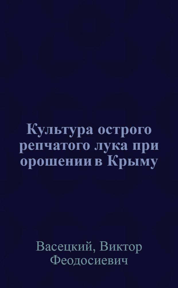 Культура острого репчатого лука при орошении в Крыму : Автореф. дис. на соискание учен. степени канд. с.-х. наук : (535)