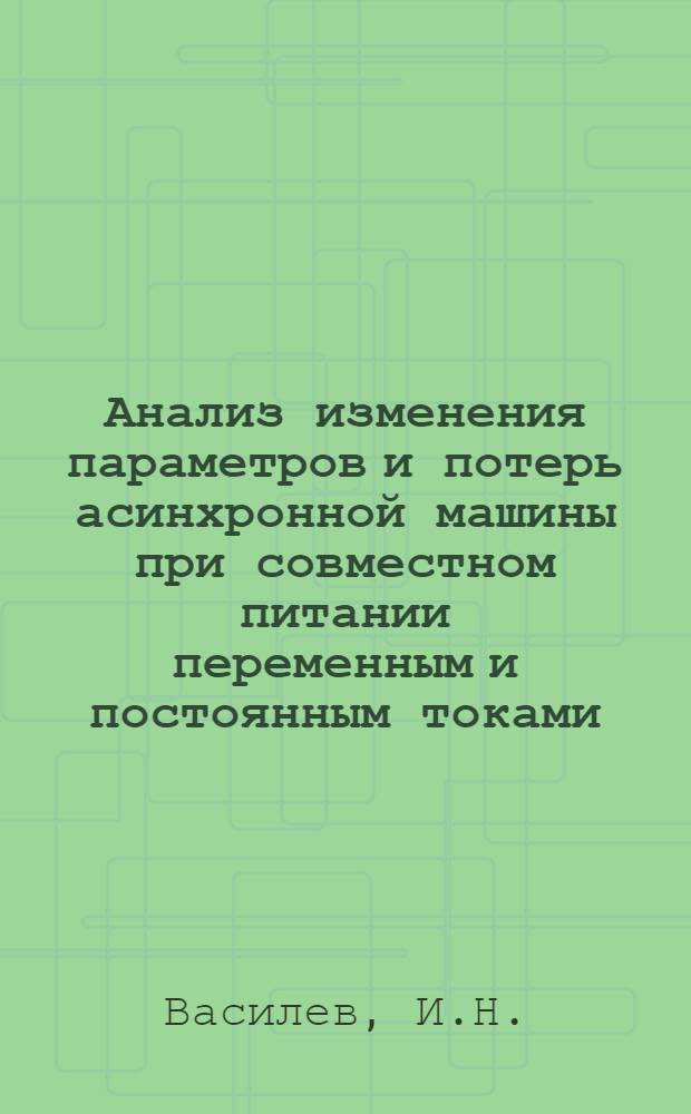 Анализ изменения параметров и потерь асинхронной машины при совместном питании переменным и постоянным токами : Автореф. дис. на соискание учен. степени канд. техн. наук : (230)