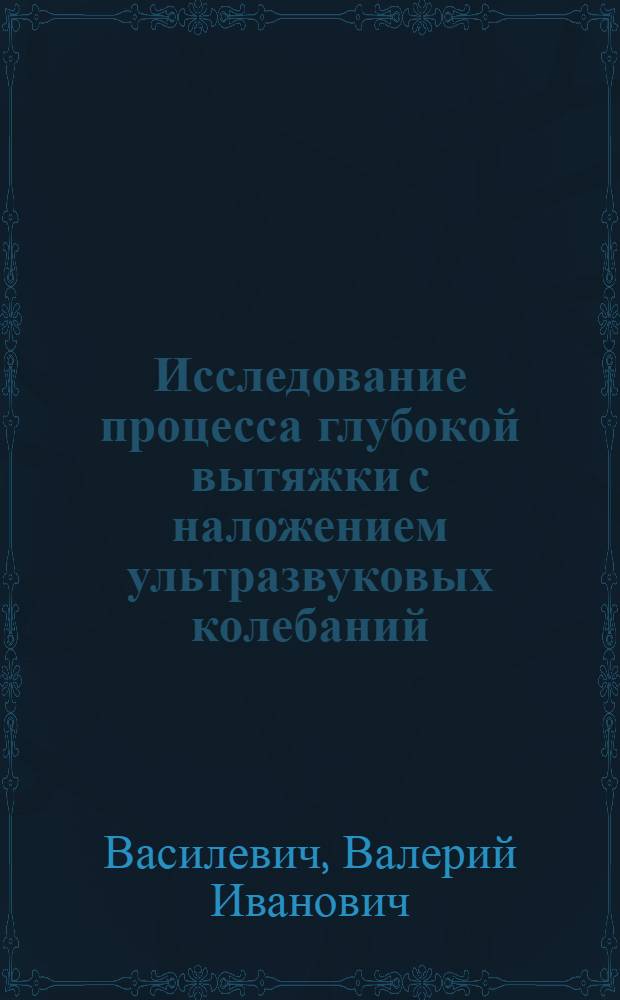 Исследование процесса глубокой вытяжки с наложением ультразвуковых колебаний : Автореф. дис. на соиск. учен. степени канд. техн. наук : (05.16.05)