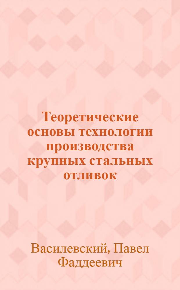 Теоретические основы технологии производства крупных стальных отливок : Автореф. дис. на соиск. учен. степени д-ра техн. наук : (05.16.04)