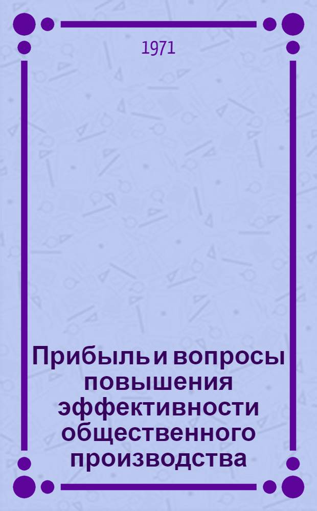 Прибыль и вопросы повышения эффективности общественного производства : Автореф. дис. на соискание учен. степени канд. экон. наук : (590)