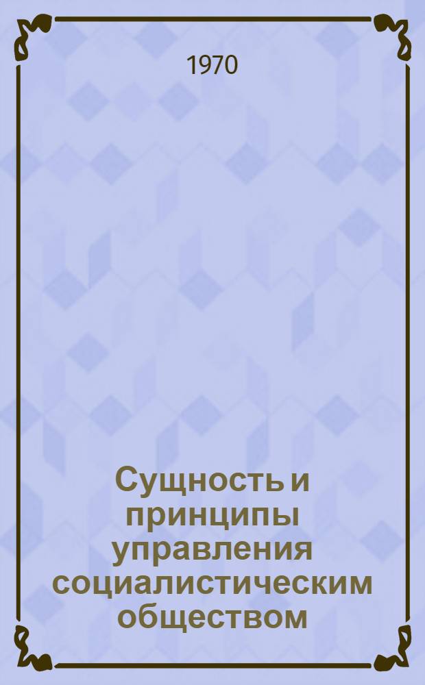Сущность и принципы управления социалистическим обществом : Автореф. дис. на соискание учен. степени канд. филос. наук : (09621)