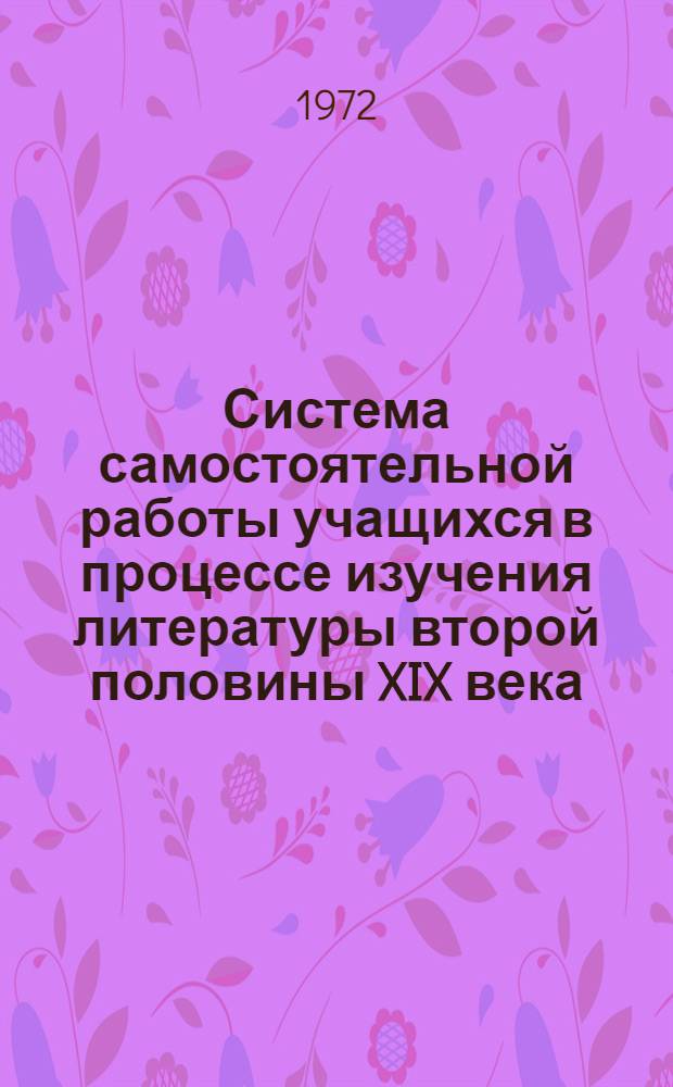 Система самостоятельной работы учащихся в процессе изучения литературы второй половины XIX века : (9 кл.) : Автореф. дис. на соискание учен. степени канд. пед. наук : (731)