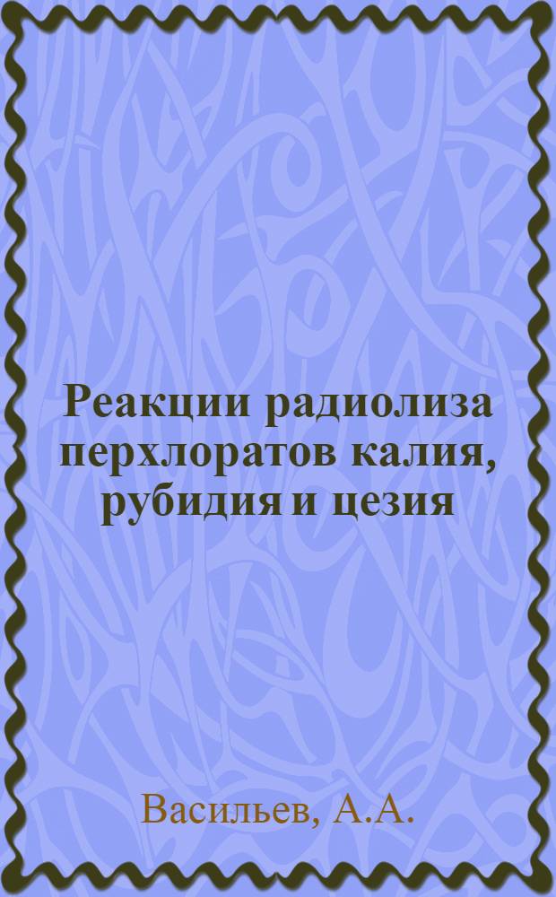Реакции радиолиза перхлоратов калия, рубидия и цезия : Автореф. дис. на соискание учен. степени канд. хим. наук : (073)