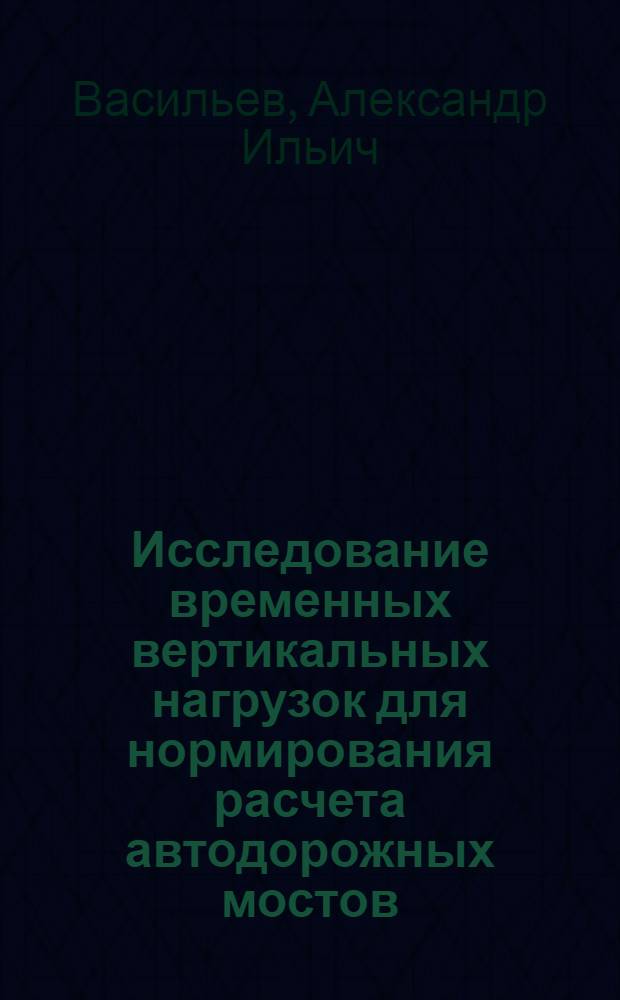 Исследование временных вертикальных нагрузок для нормирования расчета автодорожных мостов : Автореф. дис. на соиск. учен. степени канд. техн. наук : (440)
