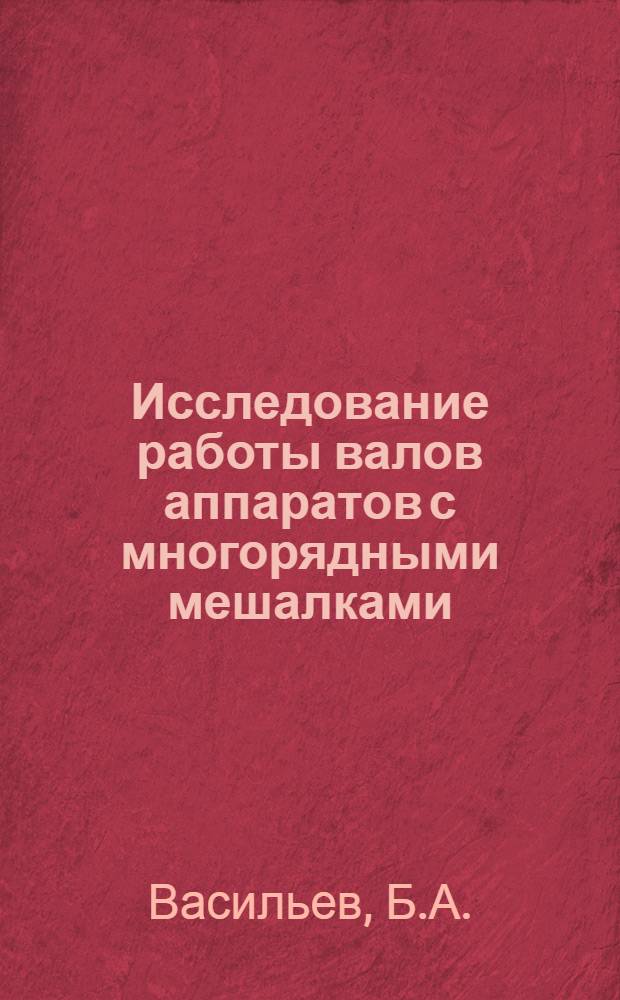 Исследование работы валов аппаратов с многорядными мешалками : Автореф. дис. на соискание учен. степени канд. техн. наук : (176)
