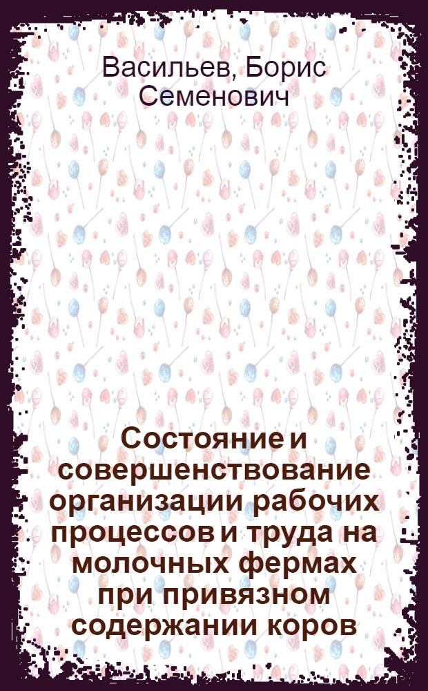Состояние и совершенствование организации рабочих процессов и труда на молочных фермах при привязном содержании коров : Автореф. дис. на соиск. учен. степени канд. экон. наук : (08.00.05)