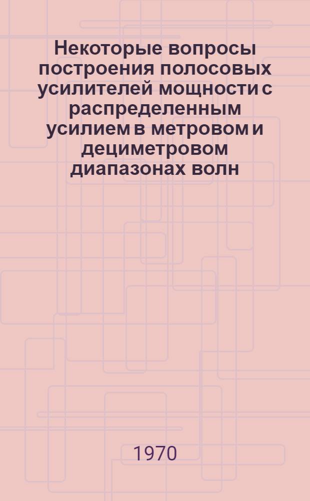 Некоторые вопросы построения полосовых усилителей мощности с распределенным усилием в метровом и дециметровом диапазонах волн : Автореф. дис. на соискание учен. степени канд. техн. наук : (293)