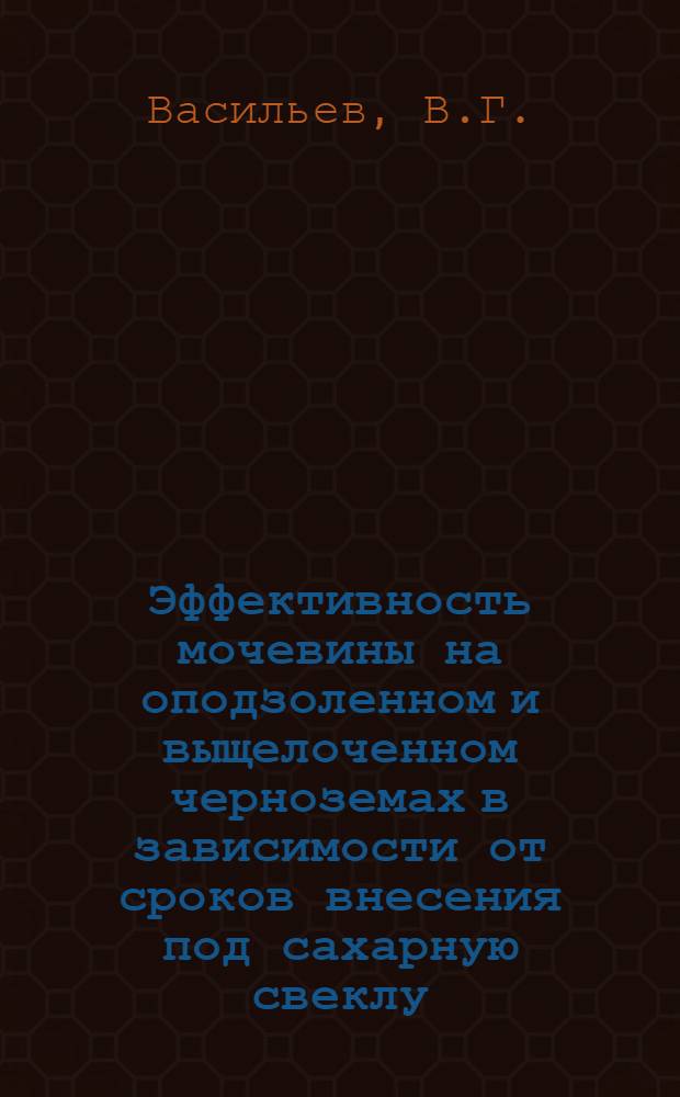 Эффективность мочевины на оподзоленном и выщелоченном черноземах в зависимости от сроков внесения под сахарную свеклу : Автореф. дис. на соиск. учен. степени канд. с.-х. наук : (533)