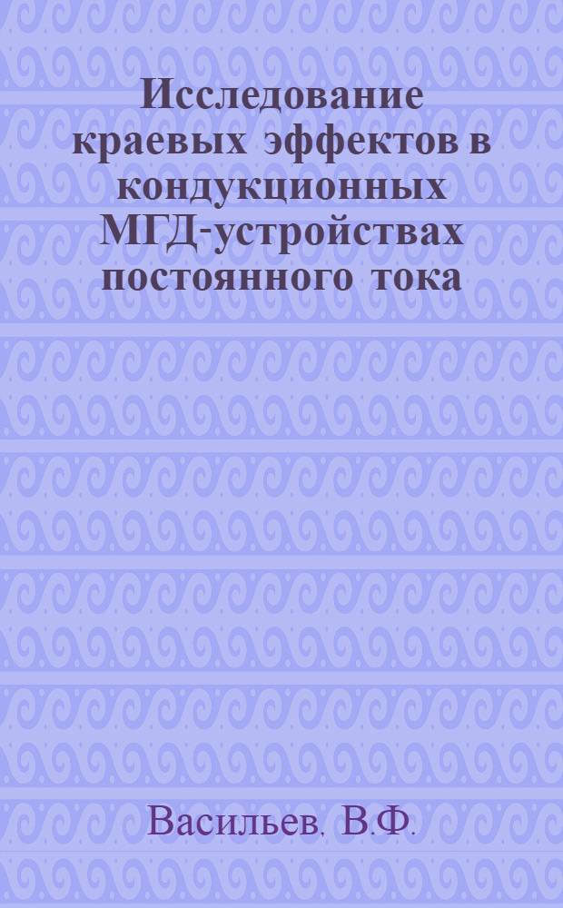 Исследование краевых эффектов в кондукционных МГД-устройствах постоянного тока : Автореф. дис. на соискание учен. степени канд. техн. наук : (230)