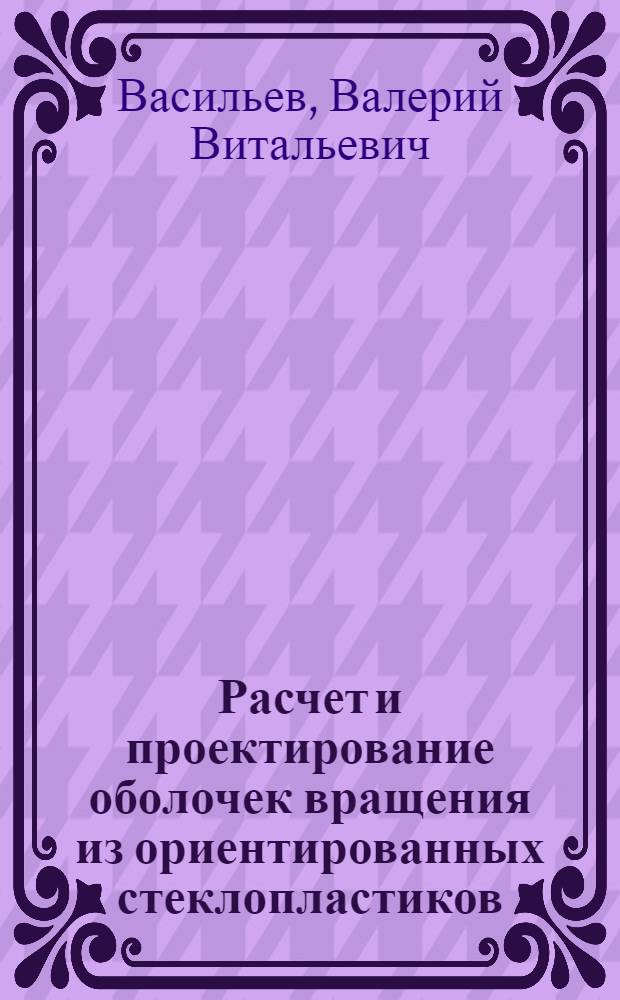 Расчет и проектирование оболочек вращения из ориентированных стеклопластиков : Автореферат дис. на соискание учен. степени д-ра техн. наук
