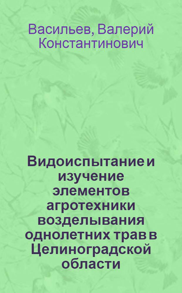 Видоиспытание и изучение элементов агротехники возделывания однолетних трав в Целиноградской области : Автореф. дис. на соискание учен. степени канд. с.-х. наук : (538)