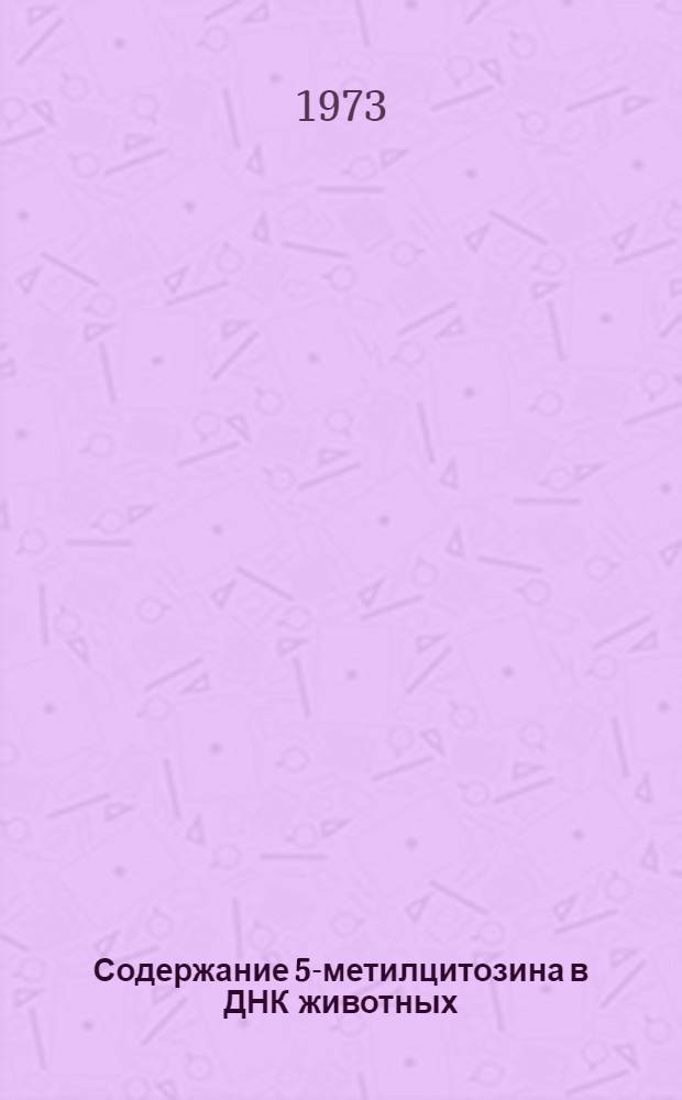 Содержание 5-метилцитозина в ДНК животных; видовая, возрастная и тканевая специфичность : Автореф. дис. на соиск. учен. степени канд. биол. наук : (03.00.04)
