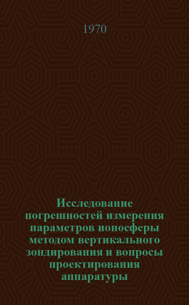Исследование погрешностей измерения параметров ионосферы методом вертикального зондирования и вопросы проектирования аппаратуры : Автореф. дис. на соискание учен. степени канд. техн. наук : (051)