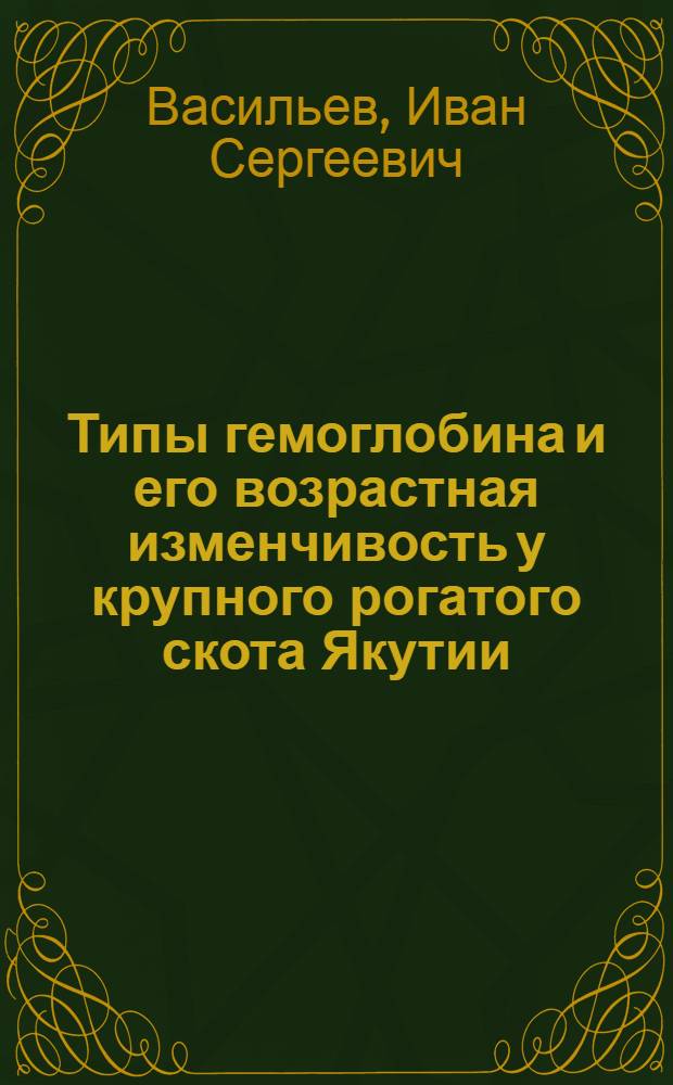 Типы гемоглобина и его возрастная изменчивость у крупного рогатого скота Якутии : Автореф. дис. на соискание учен. степени канд. биол. наук : (093)