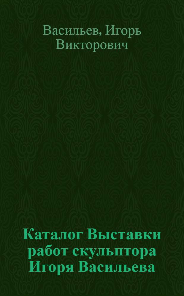 Каталог Выставки работ скульптора Игоря Васильева