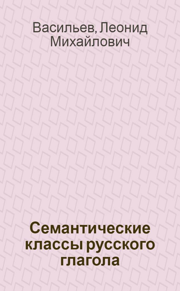 Семантические классы русского глагола : (Глаголы чувства, мысли, речи и поведения) : Автореф. дис. на соискание учен. степени д-ра филол. наук : (660)