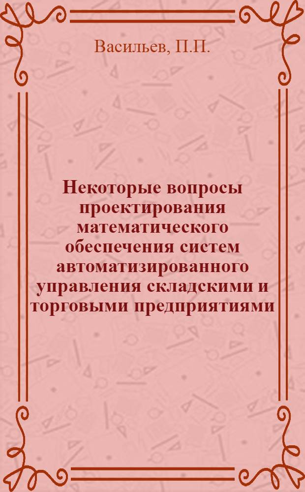 Некоторые вопросы проектирования математического обеспечения систем автоматизированного управления складскими и торговыми предприятиями : Автореф. дис. на соискание учен. степени канд. экон. наук : (607)