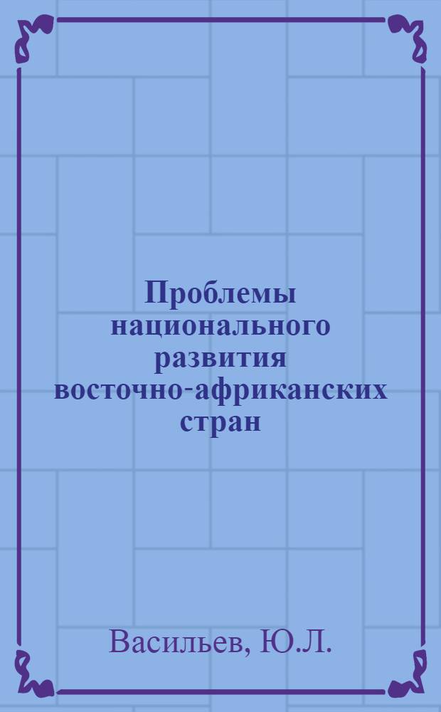 Проблемы национального развития восточно-африканских стран : Автореф. дис. на соискание учен. степени канд. ист. наук : (572)
