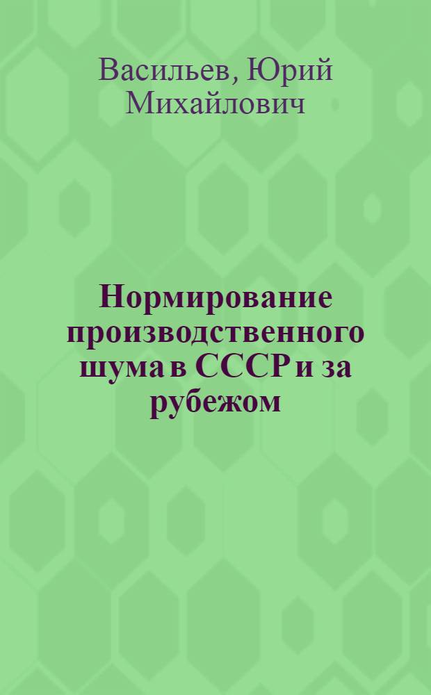 Нормирование производственного шума в СССР и за рубежом : (Обзор)