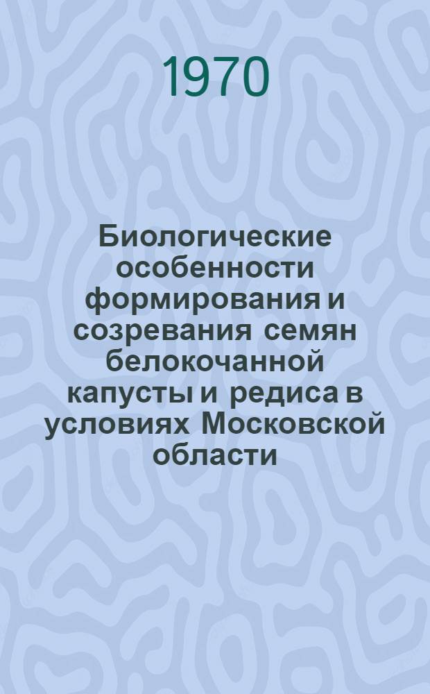 Биологические особенности формирования и созревания семян белокочанной капусты и редиса в условиях Московской области : Автореф. дис. на соискание учен. степени канд. с.-х. наук : (534)