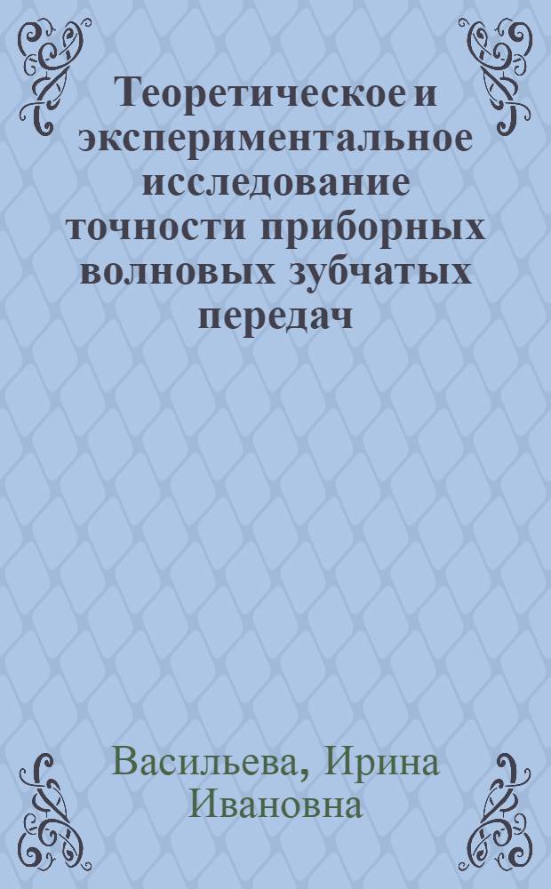 Теоретическое и экспериментальное исследование точности приборных волновых зубчатых передач : Автореф. дис. на соиск. учен. степени канд. техн. наук : (01.02.02)