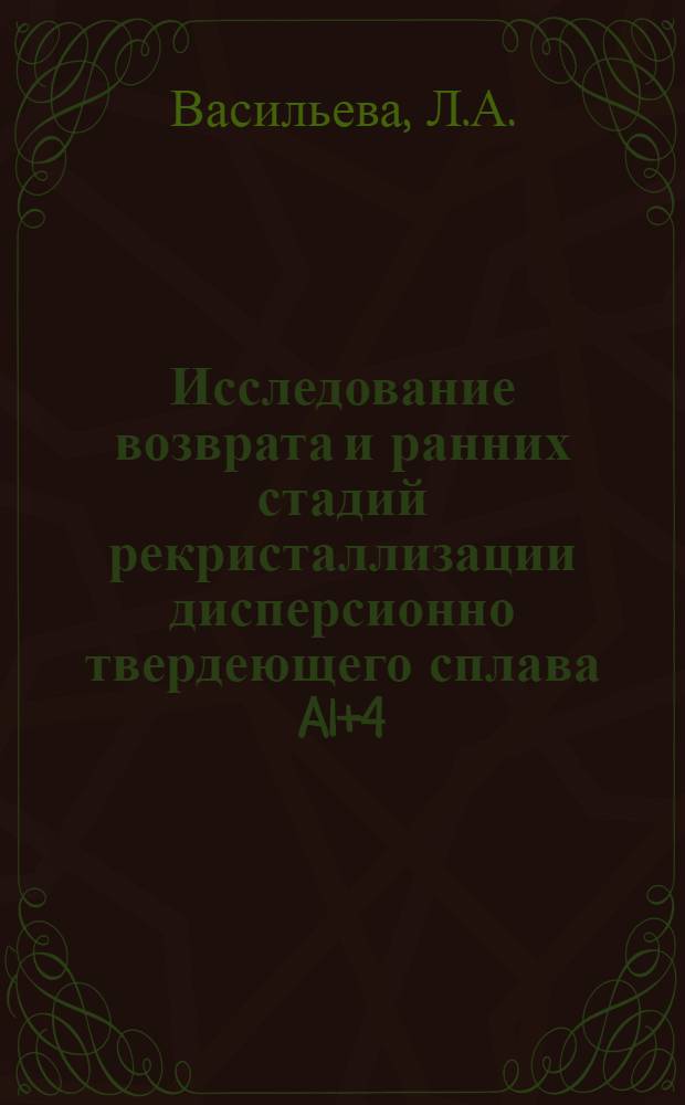 Исследование возврата и ранних стадий рекристаллизации дисперсионно твердеющего сплава Al+4,1% Cu : Автореф. дис. на соискание учен. степени канд. техн. наук : (320)