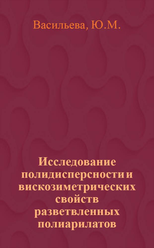 Исследование полидисперсности и вискозиметрических свойств разветвленных полиарилатов : Автореф. дис. на соискание учен. степени канд. хим. наук : (345)
