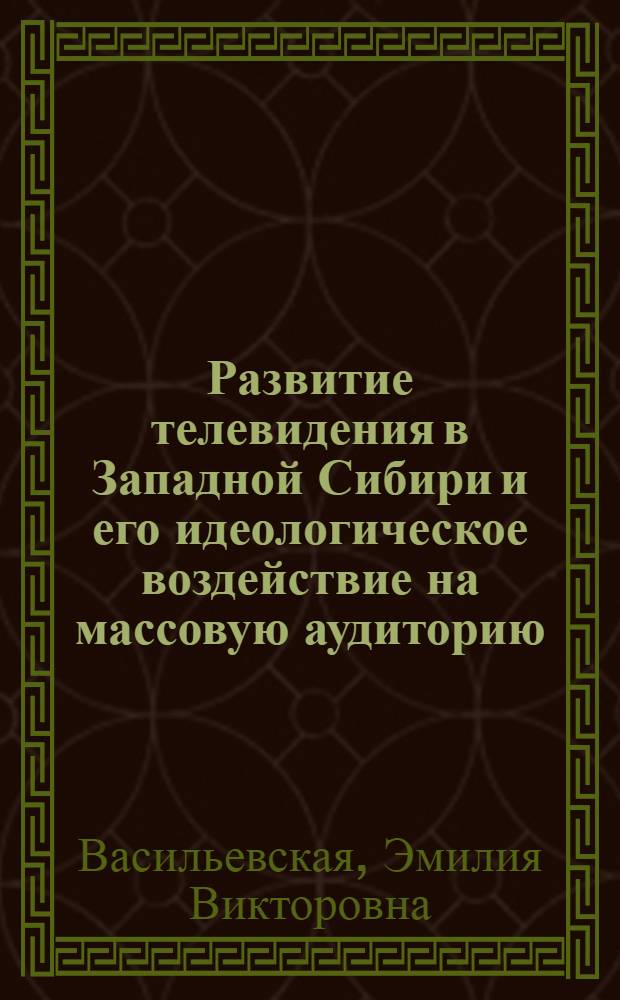 Развитие телевидения в Западной Сибири и его идеологическое воздействие на массовую аудиторию : Автореф. дис. на соиск. учен. степени канд. ист. наук : (07.00.02)