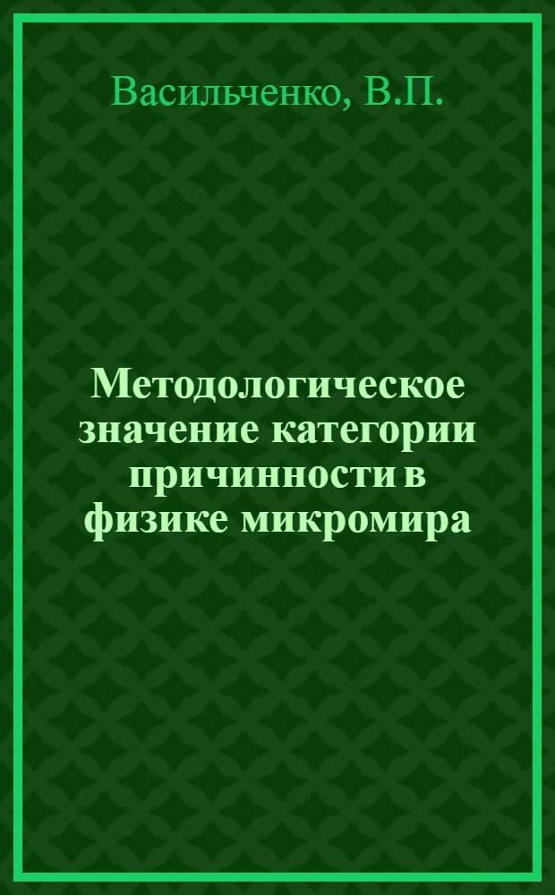 Методологическое значение категории причинности в физике микромира : Автореф. дис. на соискание учен. степени канд. филос. наук : (627)