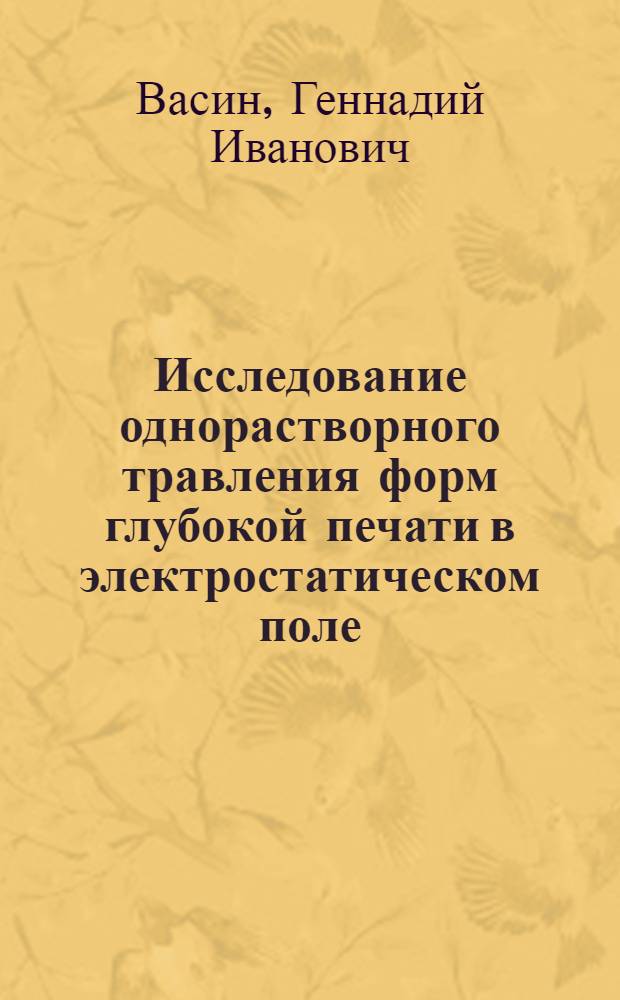 Исследование однорастворного травления форм глубокой печати в электростатическом поле : Автореф. дис. на соискание учен. степени канд. техн. наук : (399)