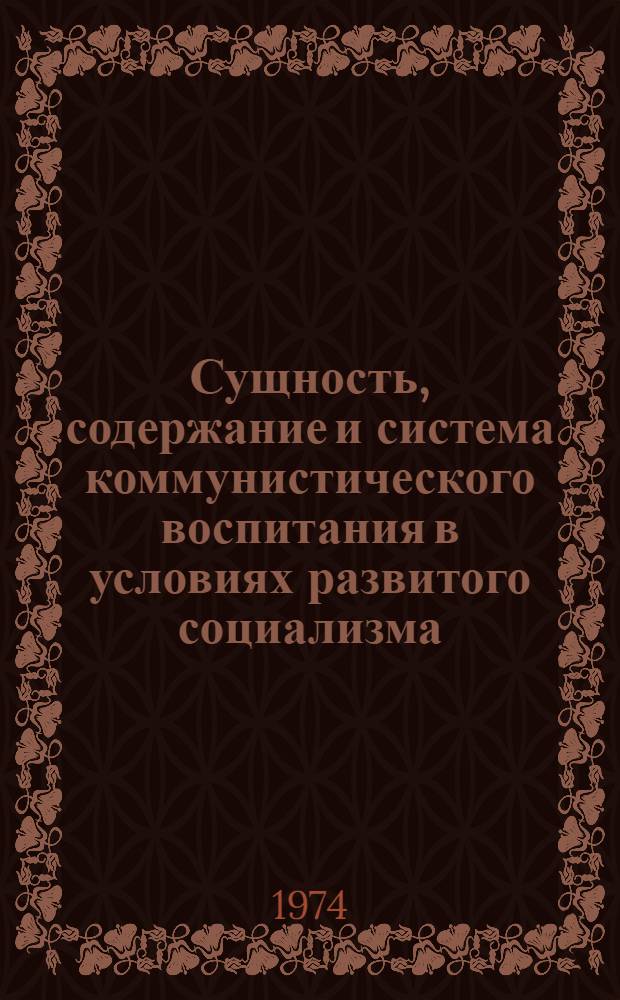 Сущность, содержание и система коммунистического воспитания в условиях развитого социализма : Автореф. дис. на соиск. учен. степени д-ра филос. наук : (09.00.02)