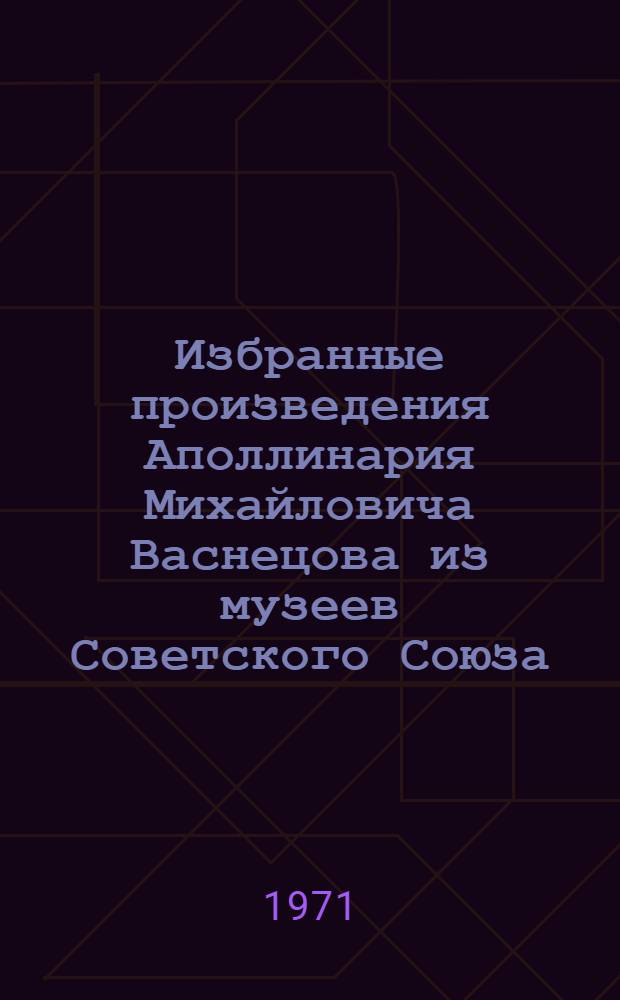 Избранные произведения Аполлинария Михайловича Васнецова из музеев Советского Союза : Альбом