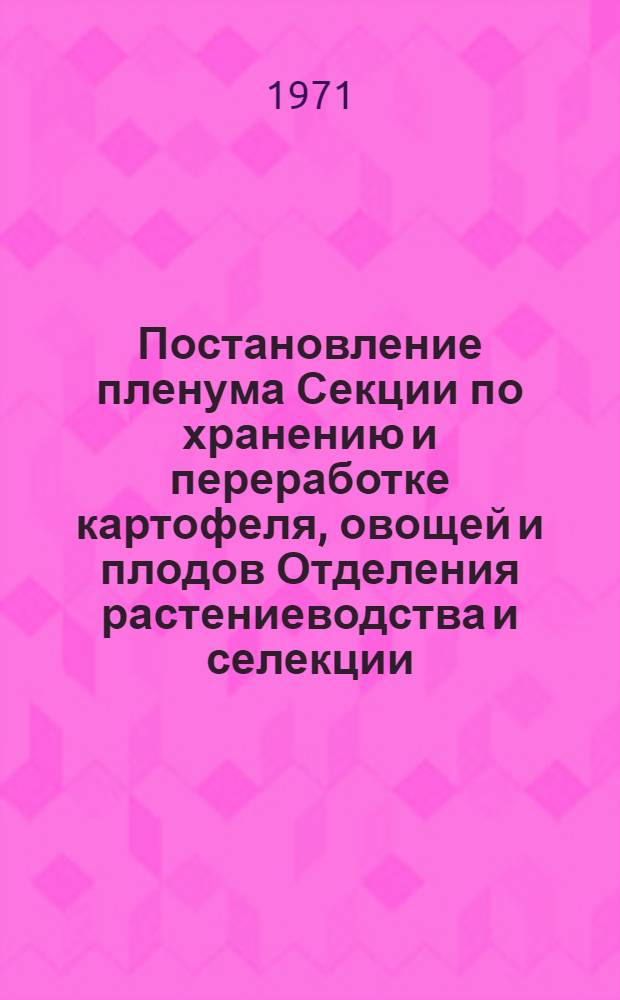 Постановление пленума Секции по хранению и переработке картофеля, овощей и плодов Отделения растениеводства и селекции. Москва, 1970 г.