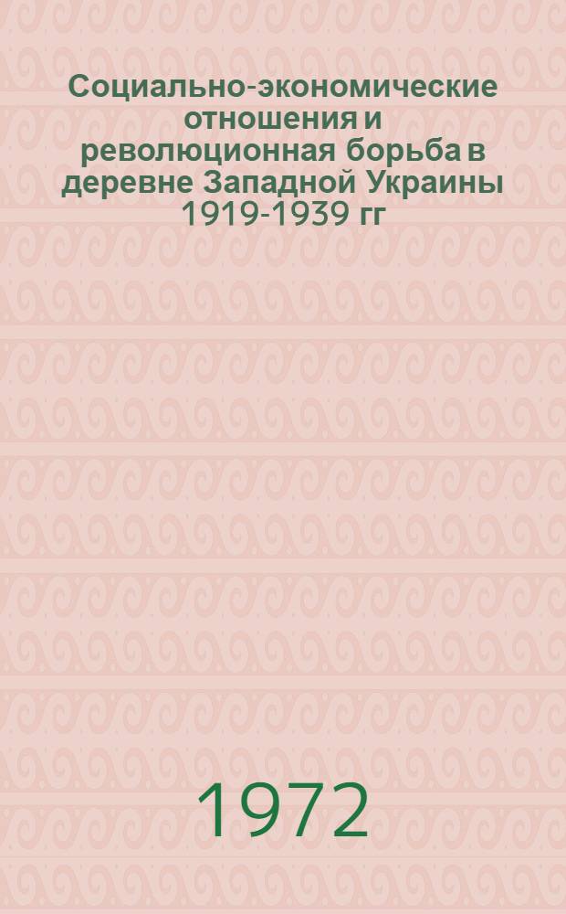 Социально-экономические отношения и революционная борьба в деревне Западной Украины 1919-1939 гг. : Автореф. дис. на соиск. учен. степени д-ра ист. наук : (571)
