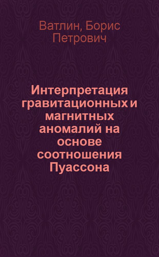 Интерпретация гравитационных и магнитных аномалий на основе соотношения Пуассона : Автореф. дис. на соискание учен. степени канд. геол.-минерал. наук : (131)