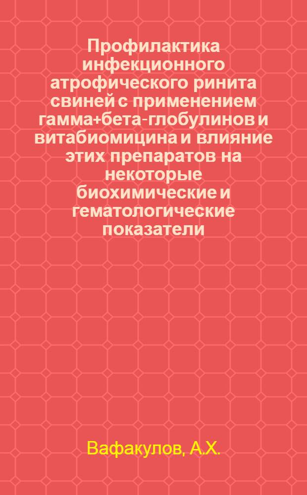 Профилактика инфекционного атрофического ринита свиней с применением гамма+бета-глобулинов и витабиомицина и влияние этих препаратов на некоторые биохимические и гематологические показатели : Автореферат диc. на соискание учен. степени канд. вет. наук : (803)