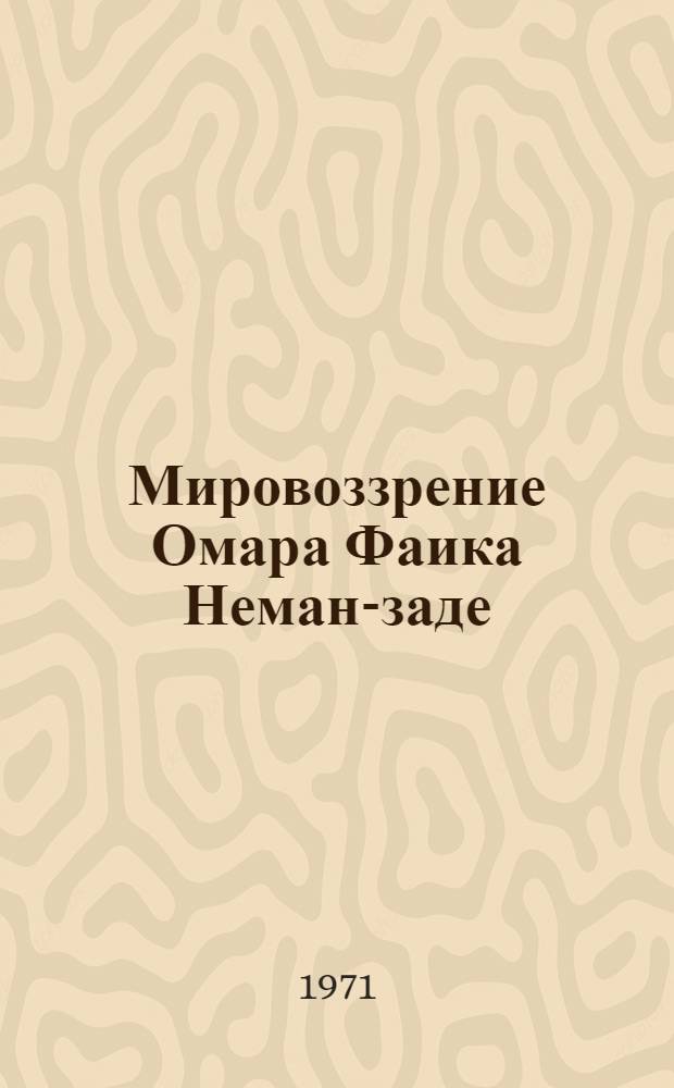 Мировоззрение Омара Фаика Неман-заде : Автореф. дис. на соискание учен. степени канд. филос. наук : (622)